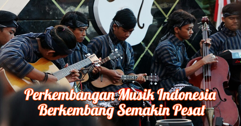 Perkembangan Musik Indonesia Berkembang Semakin Pesat